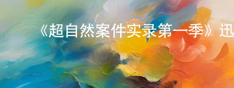 陈其珏的动漫综艺大全,《超自然案件实录第一季》迅雷下载/在线观看-选秀综艺-美剧天堂